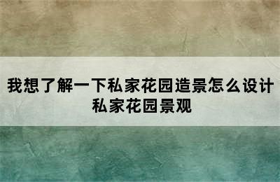 我想了解一下私家花园造景怎么设计 私家花园景观